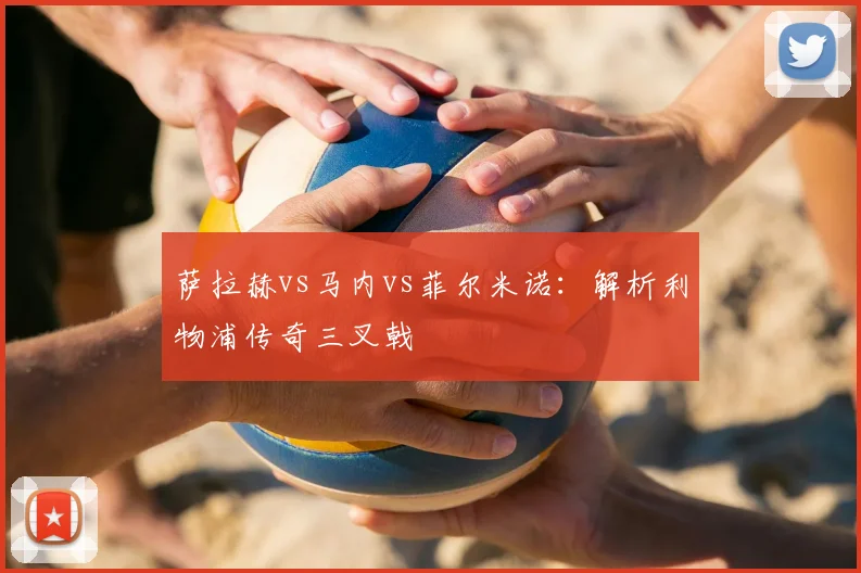 萨拉赫vs马内vs菲尔米诺:解析利物浦传奇三叉戟