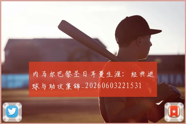 内马尔巴黎圣日耳曼生涯:经典进球与助攻集锦_20260603221531