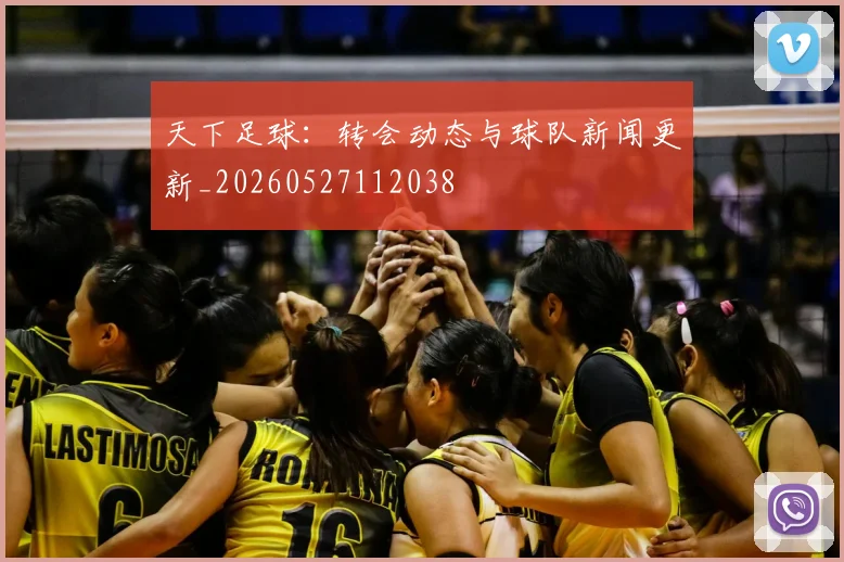 天下足球：转会动态与球队新闻更新_20260527112038