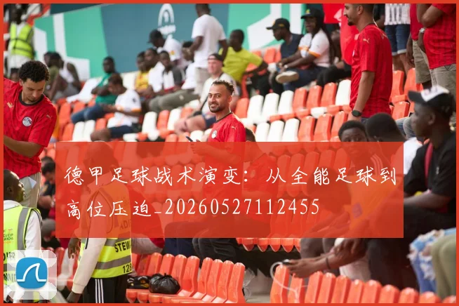 德甲足球战术演变：从全能足球到高位压迫_20260527112455