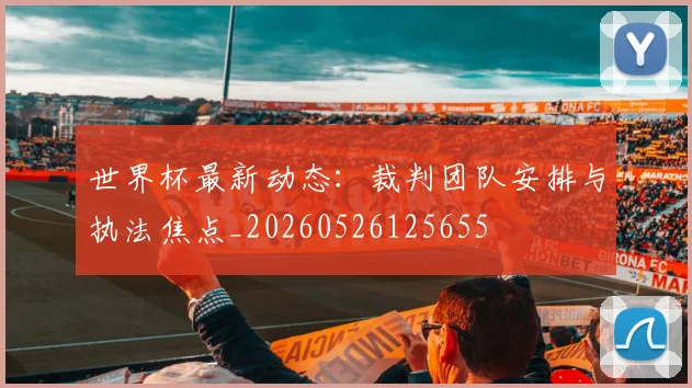 世界杯最新动态：裁判团队安排与执法焦点_20260526125655