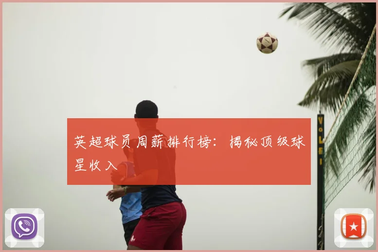 英超球员周薪排行榜：揭秘顶级球星收入