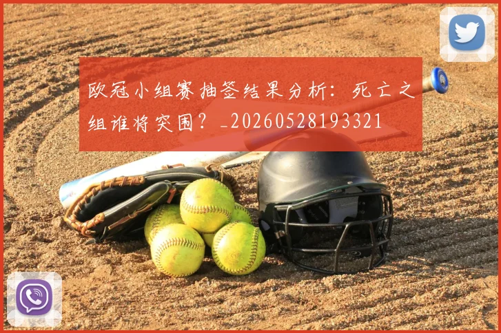 欧冠小组赛抽签结果分析：死亡之组谁将突围？_20260528193321
