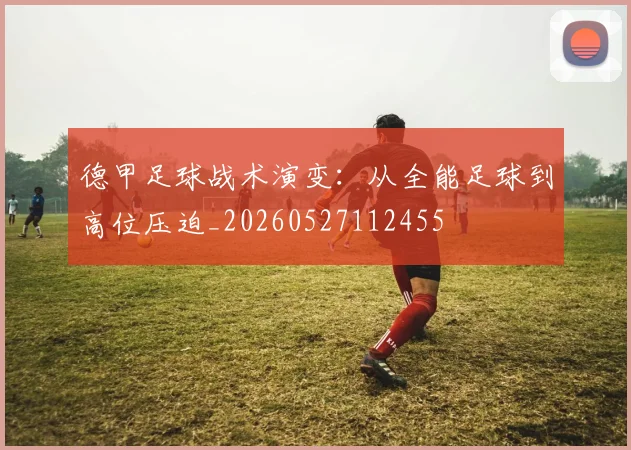德甲足球战术演变：从全能足球到高位压迫_20260527112455