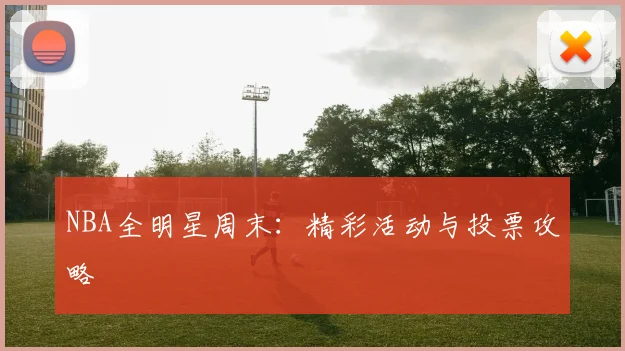 NBA全明星周末:精彩活动与投票攻略