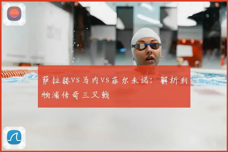 萨拉赫vs马内vs菲尔米诺：解析利物浦传奇三叉戟