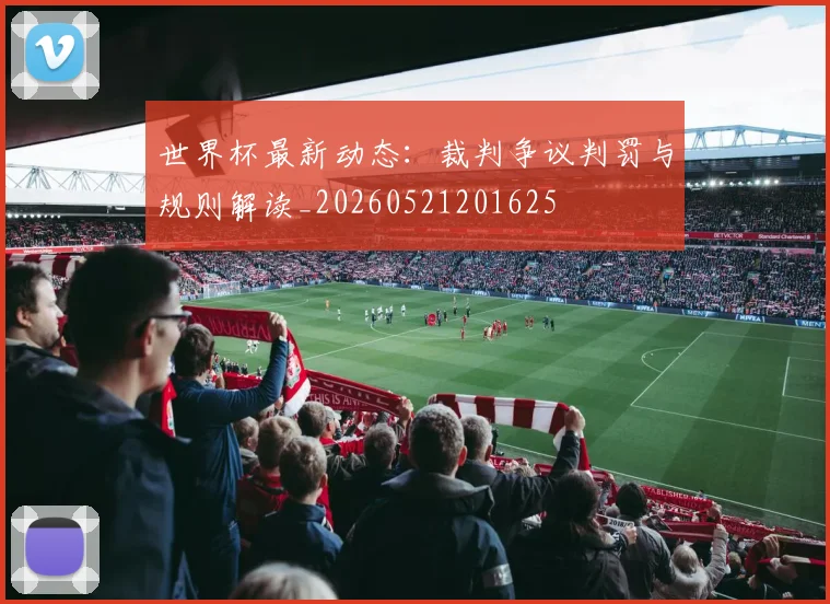 世界杯最新动态：裁判争议判罚与规则解读_20260521201625