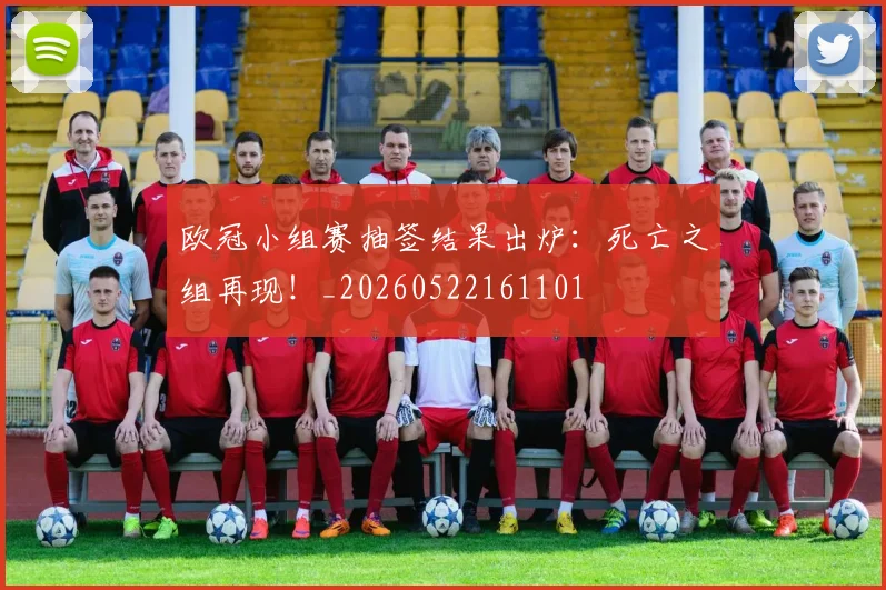欧冠小组赛抽签结果出炉：死亡之组再现！_20260522161101